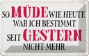 Blechschild 12x18 cm müde wie heute war ich gestern Dekoration Spruch Zitat