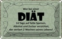 Blechschild 12x18 cm wer bei Diät 14 Tage auf fette Dekoration Spruch Zitat