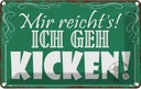 Blechschild 12x18 cm mir reicht`s ich geh kicken ! Dekoration Spruch Zitat