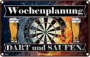 Blechschild 12x18 cm Wochenplanung Dart und Saufen Dekoration Spruch Zitat