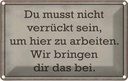 Blechschild 20x30 cm du musst nicht verrückt sein arbeiten Spruch Zitat