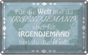 Blechschild 12x18 cm für Welt bist du irgendjemand Dekoration Spruch Zitat