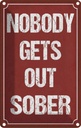 Blechschild 18x12 cm nobody gets out sober Alkohol Dekoration