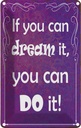 Blechschild 30x20 cm if you can dream it you can do