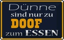 Blechschild 12x18 cm Dünne sind Doof zum Essen Trinken
