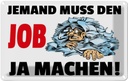 Blechschild 12x18 cm Jemand muss den Job ja machen Beruf Arbeit