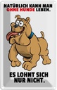 Blechschild 18x12 cm Ohne Hund leben lohnt sich nicht Spruch Zitat
