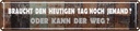 Blechschild 10x46 cm braucht den heutigen Tag noch Dekoration Spruch Zitat