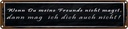 Blechschild 10x46 cm wenn meine Freunde nicht magst Familie