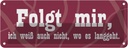Blechschild 10x27 cm Folgt mir, weiß auch nicht Dekoration Spruch Zitat