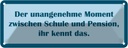 Blechschild 10x27 cm Der Moment zwischen Schule Pension Spruch Zitat