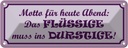 Blechschild 10x27 cm Das Flüssige muss ins Durstige Dekoration Spruch Zitat