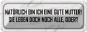 Blechschild 10x27 cm natürlich bin ich gute Mutter Familie Freunde