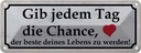 Blechschild 10x27 cm gib jedem Tag Chance das beste Dekoration Spruch Zitat