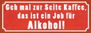 Holzschild 10x27 cm Kaffee zur Seite Job für Alkohol Essen Trinken