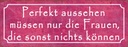 Holzschild 10x27 cm Perfekt aussehehn nur Frauen die Spruch Zitat