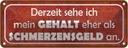 Blechschild 10x27 cm mein Gehalt eher Schmerzensgeld Spruch Zitat