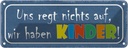 Blechschild 10x27 cm uns regt Kids Kinder Teens Spruch Zitat nichts auf haben Witz Humor Lustig Spaß
