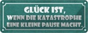 Blechschild 10x27 cm Glück wenn Katastrophe Pause Dekoration Spruch Zitat