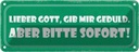 Blechschild 10x27 cm lieber Gott gib Geduld sofort Dekoration Liebe