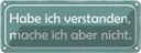 Blechschild 10x27 cm habe verstanden mache aber nicht Spruch Zitat