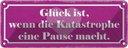 Blechschild 10x27 cm Glück wenn Katastrophe Pause Dekoration Spruch Zitat