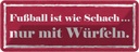Blechschild 10x27 cm Fußball wie Schach mit Würfeln Sport Hobby