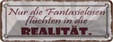 Blechschild 10x27 cm Fantasielosen flüchten Realität Spruch Zitat