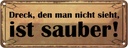 Blechschild 10x27 cm Dreck den man nicht sieht sauber Spruch Zitat