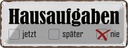 Blechschild 10x27 cm Hausaufgaben jetzt später nie Witz Humor Lustig Spaß Dekoration