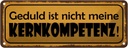 Blechschild 10x27 cm Geduld nicht meine Kernkompetenz Spruch Zitat