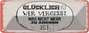 Blechschild 10x27 cm Glücklich wer vergisst Spruch Zitat