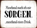Holzschild 30x40 cm manchmal Sorgen manchmal Drink