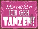 Holzschild 30x40 cm mir reicht`s ich geh tanzen