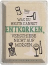 Blechschild 40x30 cm was heute entkorken kannst Dekoration Spruch Zitat