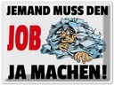 Blechschild 30x40 cm Jemand muss den Job ja machen Spruch Zitat