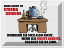 Blechschild 30x40 cm Meine Arbeit ist streng geheim Spruch Zitat