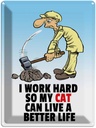Blechschild 40x30 cm I work hard my cat have better life