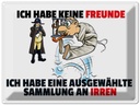 Blechschild 30x40 cm keine Freunde Sammlung an Irren Spruch Zitat