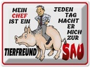 Blechschild 30x40 cm Chef ist Tierfreund macht mich Spruch Zitat