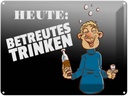 Blechschild 30x40 cm Heute betreutes Trinken Spruch Zitat