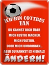 Blechschild 40x30 cm ich bin Cottbus Fan Fussball Sport Hobby