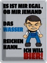Blechschild 40x30 cm es mir egal Wasser ich will Bier Spruch Zitat