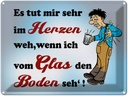 Blechschild 30x40 cm tut Weh wenn vom Glas Boden seh Spruch Zitat