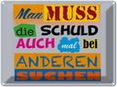 Blechschild 30x40 cm Man muss die Schuld auch mal bei Spruch Zitat