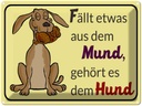 Blechschild 30x40 cm fällt aus Mund gehört dem Hund
