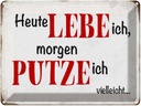 Blechschild 30x40 cm heute lebe ich morgen putze Spruch Zitat