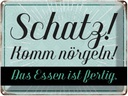 Blechschild 30x40 cm Schatz komm nörgeln Essen fertig Spruch Zitat