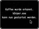 Blechschild 30x40 cm Kaffee wurde erkannt Körper.exe Spruch Zitat
