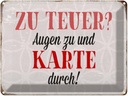 Blechschild 30x40 cm zu teuer Augen Karte durch Spruch Zitat